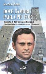 Dove l'amore parla più forte. Biografia di don Giuseppe Gualandi. Fondatore della Piccola missione dei sordomuti