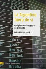 La Argentina Fuera De Si/ Argentina Out of Itself: Que Piensan De Nosotros En El Mundo/ What Does the Rest of the World Think About Us