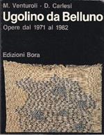 Ugolino da Belluno. Opere dal 1971 al 1982