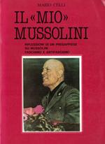 IL MIO MUSSOLINI: RIFLESSIONI DI UN PREDAPPIESE SU MUSSOLINI, FASCISMO E ANTIFASCISMO. Aneddoti ed episodi inediti