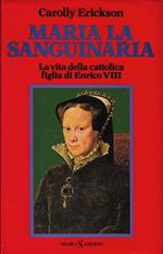 Maria la sanguinaria. La vita della cattolica figlia di Enrico VIII