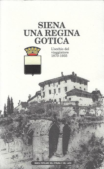 Siena, una regina gotica : l'occhio del viaggiatore 1870-1935 - Attilio Brilli - copertina