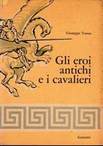 Gli eroi antichi e i cavalieri. Iliade - Odissea - Eneide - leggende e poemi cavallereschi