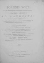 Joannis Voet Commentariorum ad Pandectas Libri Quinquaginta in quibus praeter Romani Juris principia ac controversias illustriores, Jus etiam hodiernum, & praecipuae Fori Quaestiones excutiuntur. Tomus Secundus