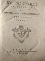 Josephi Cyrilli Jurisconsulti, et primarii antecessoris Neapolitani Opera Omnia. Tomus I e II