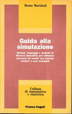 Guida alla simulazione. Metodi, linguaggi e modelli di Ricerca Operativa per simulare processi ed eventi con esempi relativi a casi aziendali