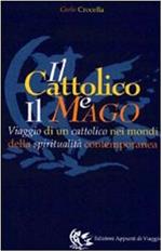 Il cattolico e il mago. Viaggio di un cattolico nei mondi della spiritualità contemporanea