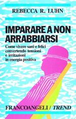 Imparare a non arrabbiarsi. Come vivere sani e felici convertendo tensioni e irritazioni in energia positiva