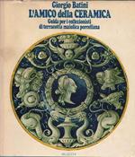 L' amico della ceramica. Guida per i collezionisti di terracotta maiolica porcellana