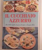 Il cucchiaio azzurro oltre 800 ricette di pesce di mare e d'acqua dolce