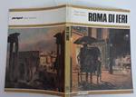 Roma di ieri. La citta' eterna. Trecento, duecento, cent'anni fa. I dipinti di ieri e la realta' di oggi