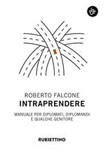 Intraprendere. Manuale per diplomati, diplomandi e qualche genitore