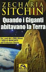 Quando i Giganti abitavano la terra. Dei, semi-dei e DNA alieno: l'anello mancante dell'evoluzione umana