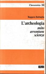 L' archeologia. Mito avventura scienza