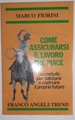 Come assicurarsi il lavoro che piace. Un metodo per valutare e costruire il proprio futuro