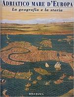 Adriatico mare d'Europa. La geografia e la storia