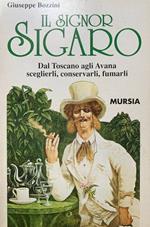 Il Signor Sigaro: Dal Toscano agli Avana: sceglierli, conservarli, fumarli