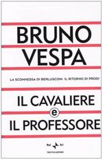 Il cavaliere e il professore. La scommessa di Berlusconi. Il ritorno di Prodi