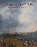 Adriatico mare d'Europa. L'economia e la storia