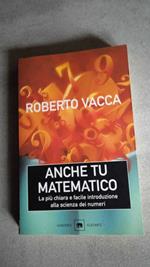 Anche tu matematico. La più chiara e facile introduzione alla scienza dei numeri