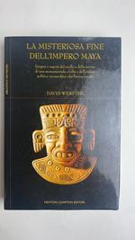 La misteriosa fine dell'impero Maya. Enigmi e segreti del crollo e della rovina di una monumentale civiltà