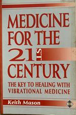 Medicine for the 21 Century: The Key to Healing With Vibrational Medicine