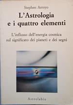 L' astrologia e i quattro elementi. L' influsso dell'energia cosmica sul significato dei pianeti e dei segni