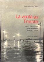 La verità su Trieste. Una cronistoria-una denuncia-una proposta