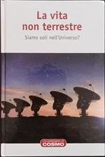 La vita non terrestre. Siamo soli nell'Universo?