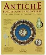 Antiche porcellane e argenterie. Come riconoscerle, datarle, valutarle. Ediz. illustrata