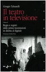 Il teatro in televisione. Regia e registi: dalle prime trasmissioni in diretta al digitale (Vol. 2)