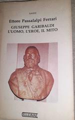 Giuseppe Garibaldi. L'uomo, l'eroe, il mito