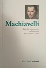 Machiavelli. La politica è autonoma dalla morale e persegue solo il potere