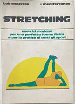 Stretching. Esercizi moderni per una perfetta forma fisica e per la pratica di tutti gli sport