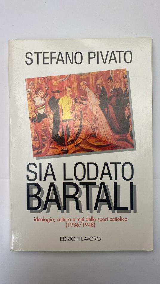 Sia lodato Bartali. Ideologia, cultura e miti dello sport cattolico (1936-1948) - Stefano Pivato - copertina