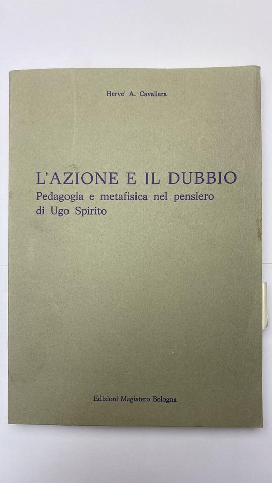 L' azione e il dubbio. Pedagogia e metafisica nel pensiero di Ugo Spirito - copertina