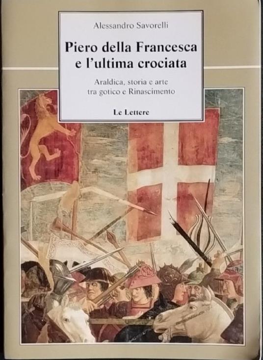 Piero della Francesca e l'ultima crociata. Araldica, storia e arte tra gotico e Rinascimento - Alessandro Savorelli - copertina