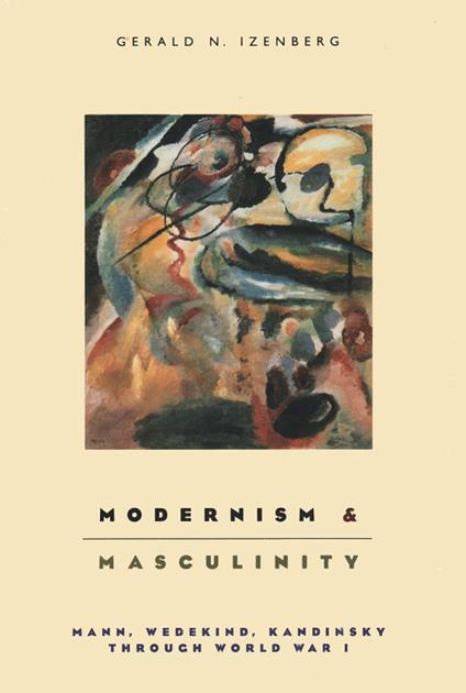 Modernism and Masculinity: Mann, Wedikind, Kandinsky Through World War I: Mann, Wedekind, Kandinsky through World War I - copertina