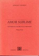 Amor sublime. Volume 1, Lettere sul sacro e sul profano. Volume 2, Un vivo ad una morta ed una morta a lui