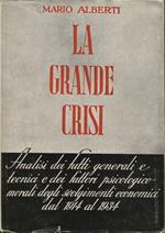 La grande crisi. Analisi dei fatti generali e tecnici e dei fattori psicologico-morali degli svolgimenti economici dal 1914 al 1934