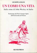 Un uomo una vita. Sulle orme di John Wesley in Italia. Prefazione del Prof. Giorgio Spini dell'Università di Firenze