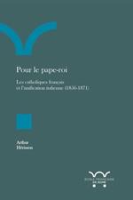 Pour le pape-roi. Les catholiques français et l'unification italienne (1856-1871)