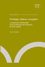 Protéger, libérer, assujettir. L'expansion territoriale de la commune de Florence au XIVe siècle