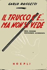 Il trucco c'è ... ma non si vede. Giuochi di prestigio facili e dilettevoli d'ogni sorta e d'ogni tempo. Terza edizione nuovamente accresciuta