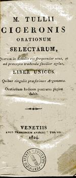 M. Tullii Ciceronis Orationum selectarum, quarum in scholis est frequentior usus, et ad praecepta tradenda facilior stylus, liber unicus : quibus singulis praefiximus argumenta