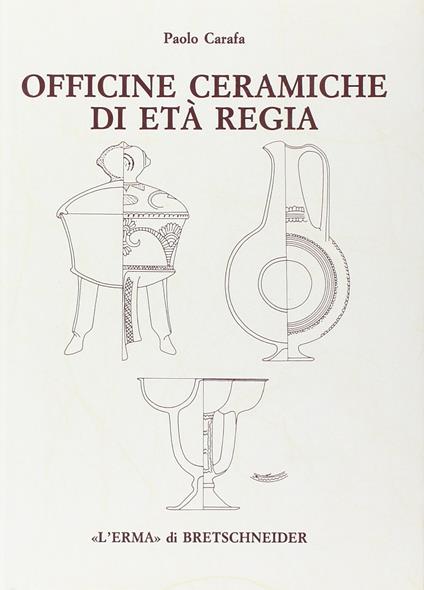 Officine ceramiche di età regia. La produzione di ceramica in impasto a Roma dalla fine dell'VIII alla fine del VI secolo a. C - Paolo Carafa - copertina