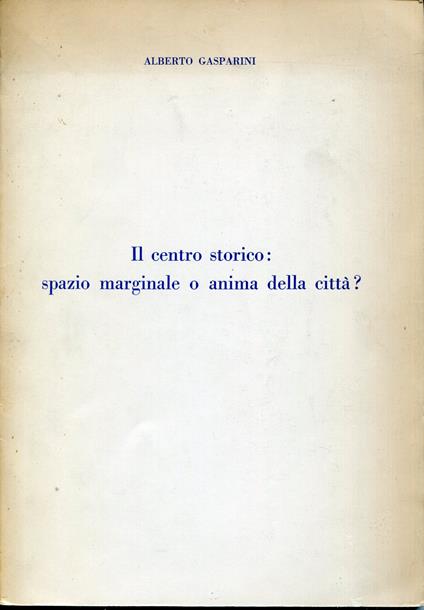 Il centro storico : spazio marginale o anima della citta - Alberto Gasparini - copertina