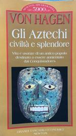 Gli Aztechi. Civiltà e splendore