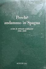 Perché andammo in Spagna : Scritti di militanti antifascisti : 1936-39