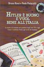 Hitler é buono e vuol bene all'Italia. La storia e il costume nei quaderni dagli anni '30 a oggi. Come é cambiata l'Italia agli occhi dei bambini